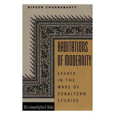 "Habitations of Modernity: Essays in the Wake of Subaltern Studies" - "" ("Chakrabarty Dipesh")