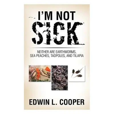 "I'm Not Sick: Neither are Earthworms, Sea Peaches, Tadpoles, and Tilapia" - "" ("Cooper Edwin L