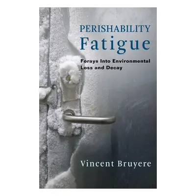 "Perishability Fatigue: Forays Into Environmental Loss and Decay" - "" ("Bruyere Vincent")