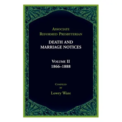 "Associated Reformed Presbyterian Death And Marriage Notices Volume II: 1866-1888" - "" ("Ware L