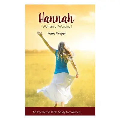 "Hannah Woman of Worship: An Interactive Bible Study for Women" - "" ("Morgan Karen")