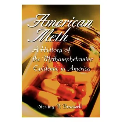 "American Meth: A History of the Methamphetamine Epidemic in America" - "" ("Braswell Sterling R