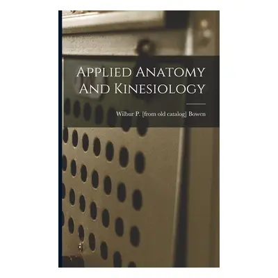 "Applied Anatomy And Kinesiology" - "" ("Bowen Wilbur P. [From Old Catalog]")