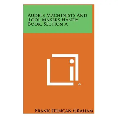 "Audels Machinists and Tool Makers Handy Book, Section a" - "" ("Graham Frank Duncan")