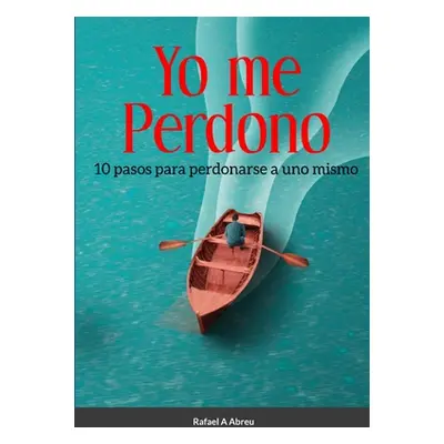 "Yo Me Perdono: 10 pasos para perdonarse a uno mismo" - "" ("Abreu Rafael")