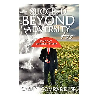 "Succeed Beyond Adversity Too: Same Day, Different Story" - "" ("Comradd Robert L. Sr.")