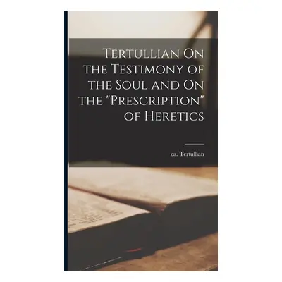 "Tertullian On the Testimony of the Soul and On the Prescription" of Heretics"" - "" ("Ca 160-Ca