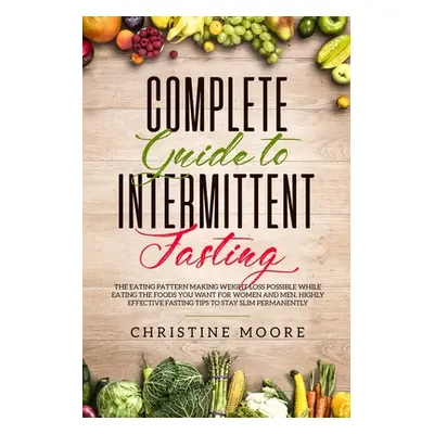 "Complete Guide to Intermittent Fasting: The Eating Pattern Making Weight Loss Possible While Ea