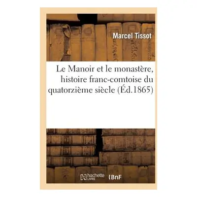 "Le Manoir Et Le Monastre, Histoire Franc-Comtoise Du Quatorzime Sicle" - "" ("Tissot Marcel")