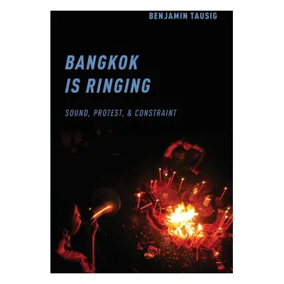 "Bangkok Is Ringing: Sound, Protest, and Constraint" - "" ("Tausig Benjamin")