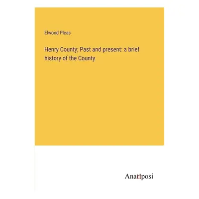 "Henry County; Past and present: a brief history of the County" - "" ("Pleas Elwood")