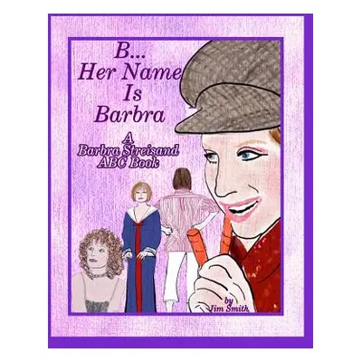 "B Her Name Is Barbra: A Barbra Streisand ABC Book" - "" ("Smith Jim")