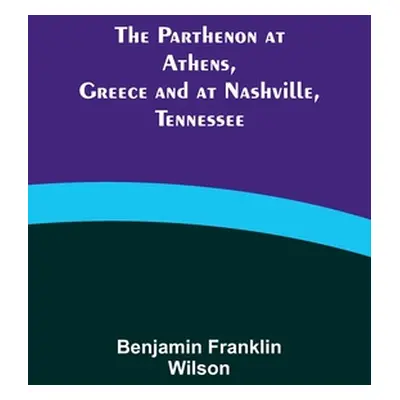 "The Parthenon at Athens, Greece and at Nashville, Tennessee" - "" ("Wilson Benjamin Franklin")