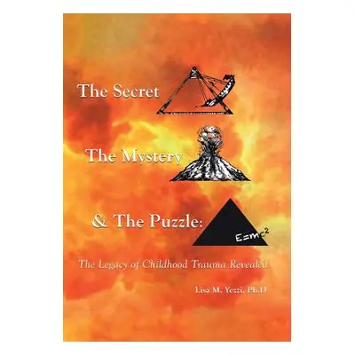 "The Secret, the Mystery and the Puzzle: The Legacy of Childhood Trauma Revealed" - "" ("Yezzi P