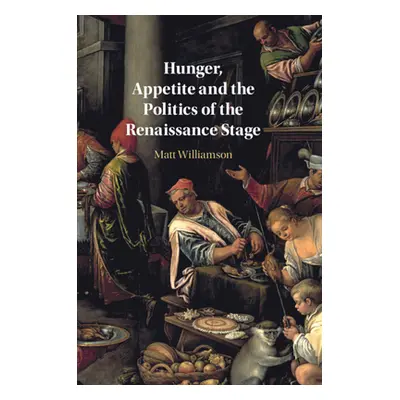 "Hunger, Appetite and the Politics of the Renaissance Stage" - "" ("Williamson Matt")