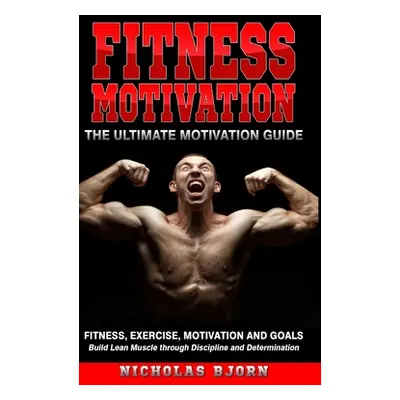 "Fitness Motivation: The Ultimate Motivation Guide: Fitness, Exercise, Motivation and Goals - Bu