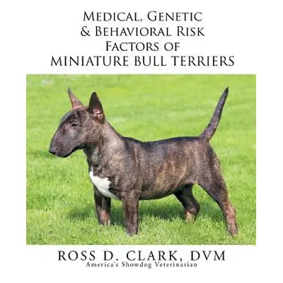 "Medical, Genetic & Behavioral Risk Factors of Miniature Bull Terriers" - "" ("Clark DVM Ross D.