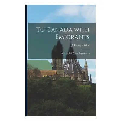 "To Canada With Emigrants [microform]: a Record of Actual Experiences" - "" ("Ritchie J. Ewing (