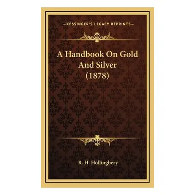 "A Handbook On Gold And Silver (1878)" - "" ("Hollingbery R. H.")