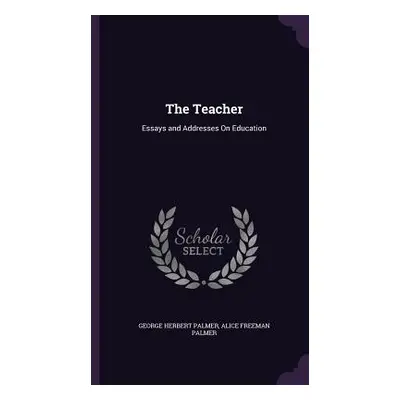 "The Teacher: Essays and Addresses On Education" - "" ("Palmer George Herbert")