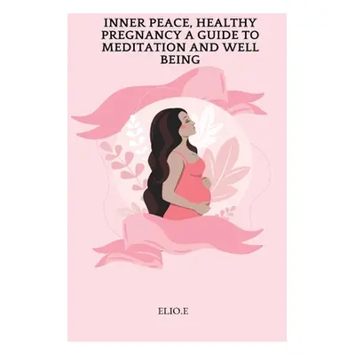 "Inner Peace, Healthy Pregnancy A Guide To Meditation And Wellbeing" - "" ("E Elio")