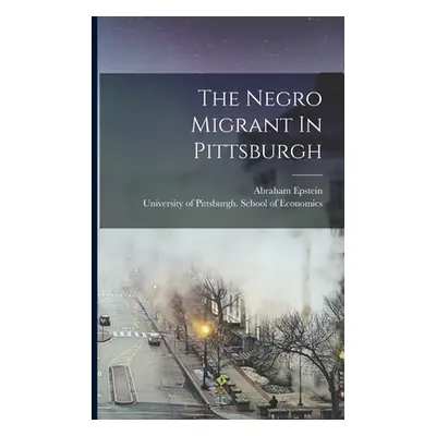 "The Negro Migrant In Pittsburgh" - "" ("Epstein Abraham")