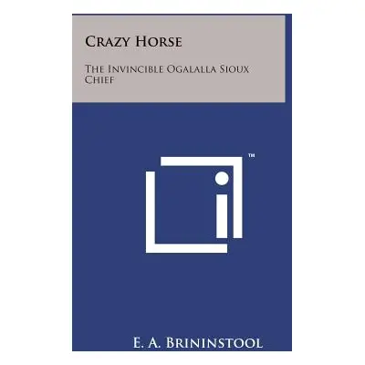 "Crazy Horse: The Invincible Ogalalla Sioux Chief" - "" ("Brininstool E. a.")