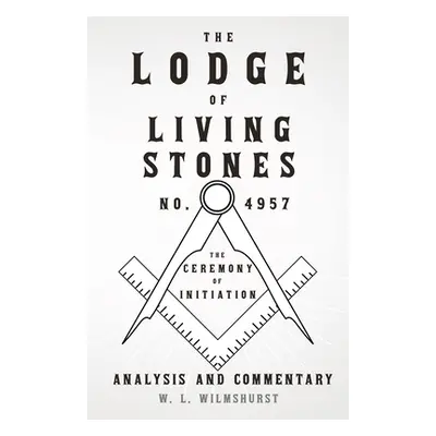 "The Lodge of Living Stones, No. 4957 - The Ceremony of Initiation - Analysis and Commentary" - 