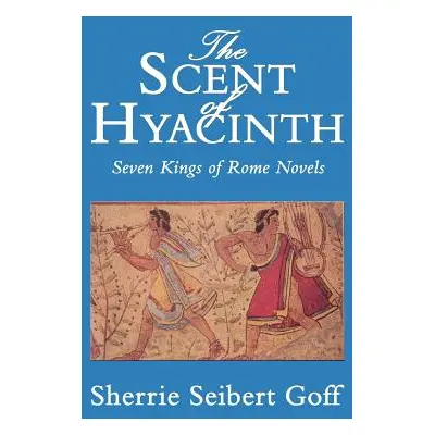 "The Scent of Hyacinth: Seven Kings of Rome Novels" - "" ("Goff Sherrie Seibert")