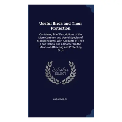 "Useful Birds and Their Protection: Containing Brief Descriptions of the More Common and Useful 