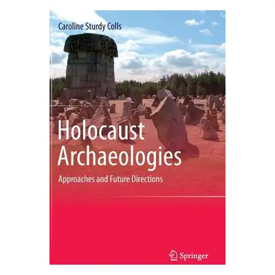 "Holocaust Archaeologies: Approaches and Future Directions" - "" ("Sturdy Colls Caroline")