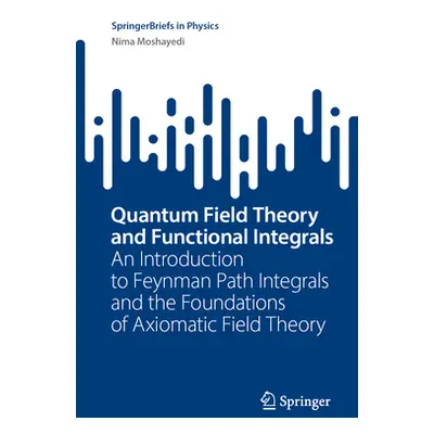 "Quantum Field Theory and Functional Integrals: An Introduction to Feynman Path Integrals and th