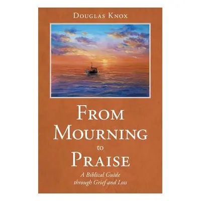 "From Mourning to Praise: A Biblical Guide through Grief and Loss" - "" ("Knox Douglas")