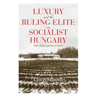 "Luxury and the Ruling Elite in Socialist Hungary: Villas, Hunts, and Soccer Games" - "" ("Majtn