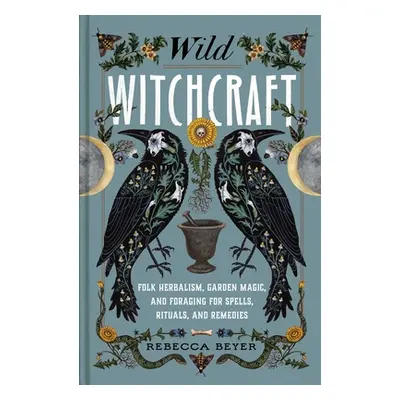 "Wild Witchcraft: Folk Herbalism, Garden Magic, and Foraging for Spells, Rituals, and Remedies" 