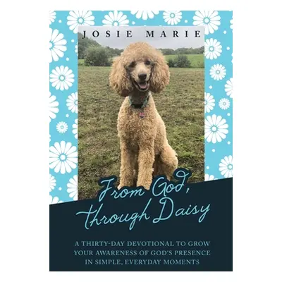 "From God, Through Daisy: A Thirty-Day Devotional to Grow Your Awareness of God's Presence in Si