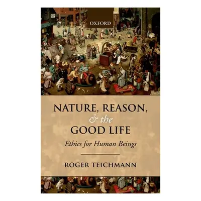 "Nature, Reason, and the Good Life: Ethics for Human Beings" - "" ("Teichmann Roger")