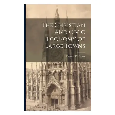 "The Christian and Civic Economy of Large Towns" - "" ("Chalmers Thomas")