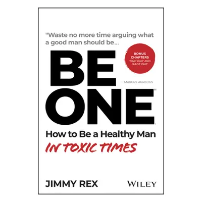 "Be One: How to Be a Healthy Man in Toxic Times" - "" ("Rex Jimmy")