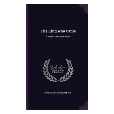 "The King who Came: A Tale of the Great Revolt" - "" ("Sharts Joseph William")