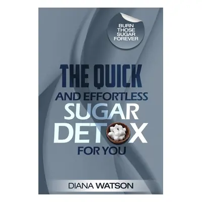 "Sugar Detox - The Quick and Effortless Sugar Detox For You" - "" ("Watson Diana")