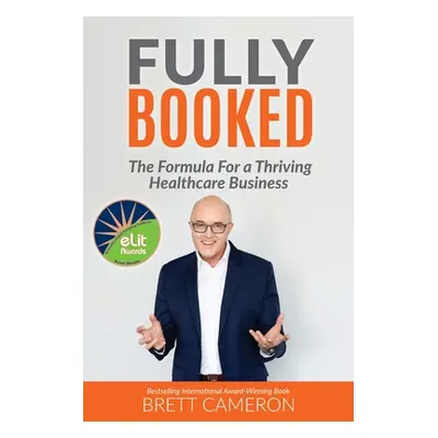 "Fully Booked: The Formula for a Thriving Healthcare Business" - "" ("Cameron Brett")