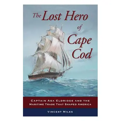 "The Lost Hero of Cape Cod: Captain Asa Eldridge and the Maritime Trade That Shaped America" - "