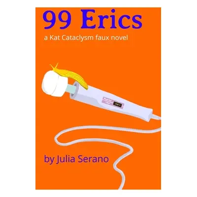 "99 Erics: a Kat Cataclysm faux novel" - "" ("Serano Julia")