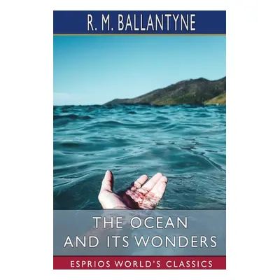 "The Ocean and its Wonders (Esprios Classics)" - "" ("Ballantyne Robert Michael")