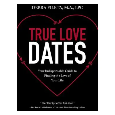 "True Love Dates: Your Indispensable Guide to Finding the Love of Your Life" - "" ("Fileta Debra