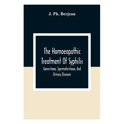 "The Homoeopathic Treatment Of Syphilis, Gonorrhoea, Spermatorrhoea, And Urinary Diseases" - "" 