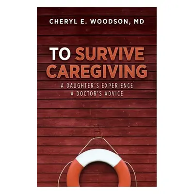 "To Survive Caregiving: A Daughter's Experience, A Doctor's Advice" - "" ("Woodson Cheryl E.")