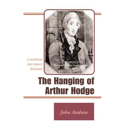 "The Hanging of Arthur Hodge: A Caribbean Anti-Slavery Milestone" - "" ("Andrew John")