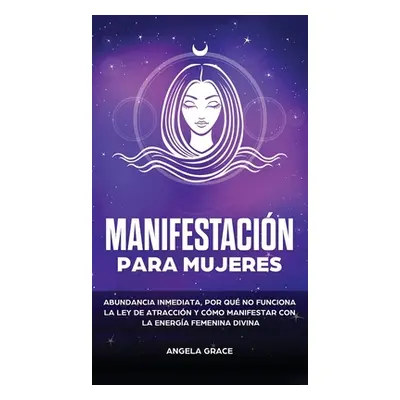 "Manifestacin para mujeres: Atrae la abundancia, por qu la ley de la atraccin no funciona y cmo 